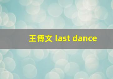 王博文 last dance